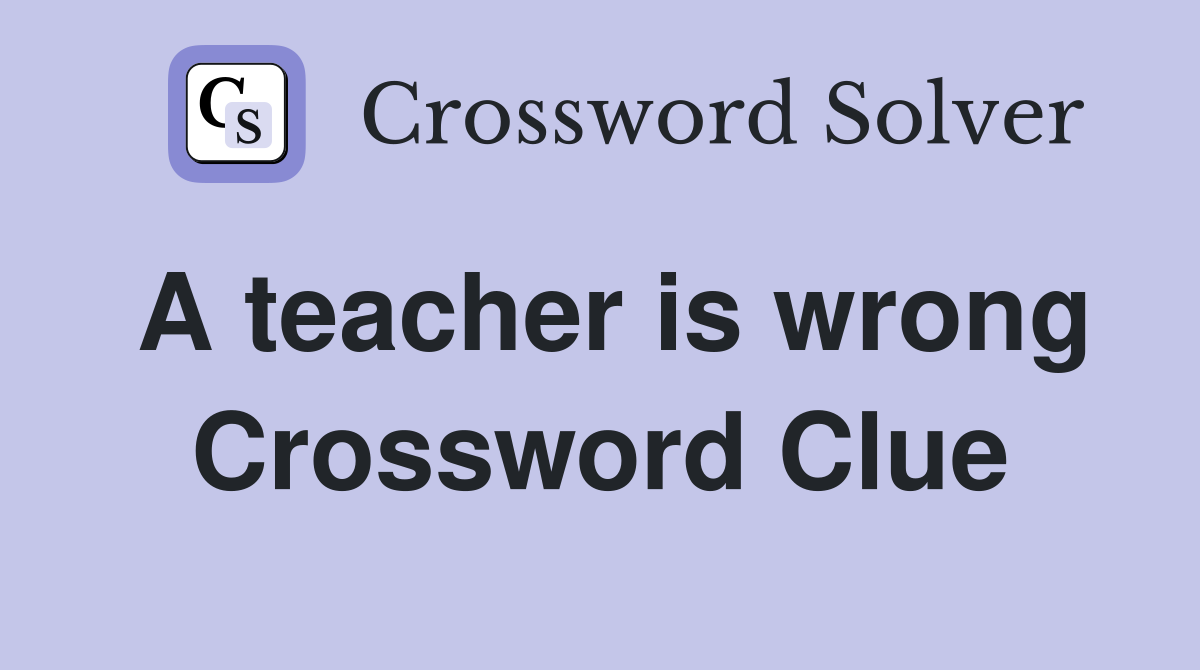 A teacher is wrong Crossword Clue