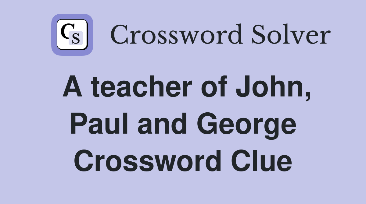 A teacher of John, Paul and George Crossword Clue