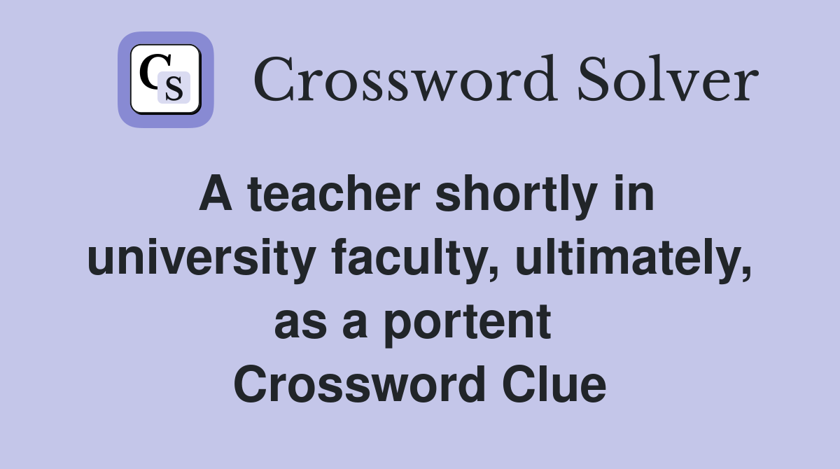 A teacher shortly in university faculty, ultimately, as a portent  Crossword Clue