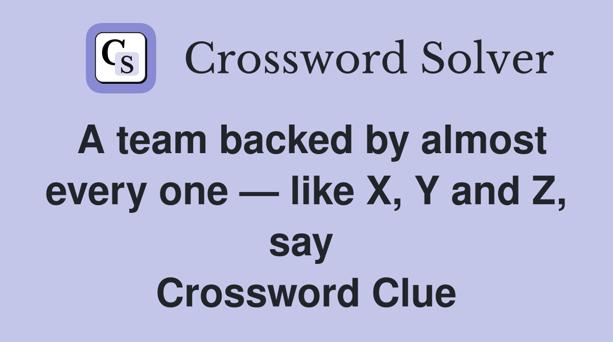 A team backed by almost every one — like X, Y and Z, say  Crossword Clue