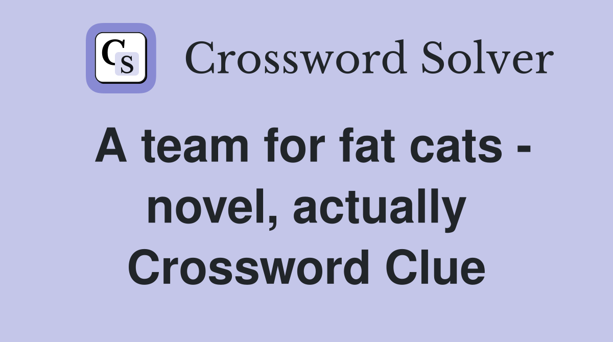 A team for fat cats - novel, actually Crossword Clue
