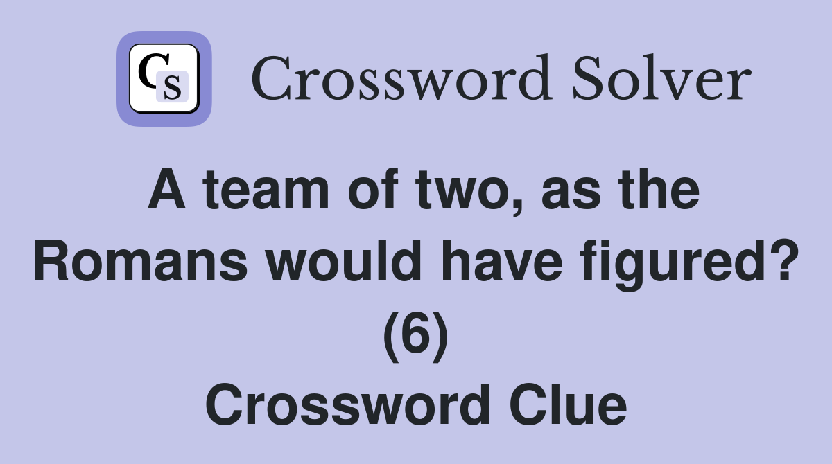 A team of two, as the Romans would have figured? (6) Crossword Clue