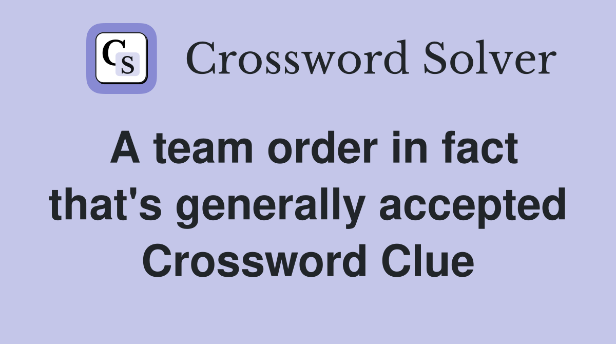 A team order in fact that's generally accepted Crossword Clue