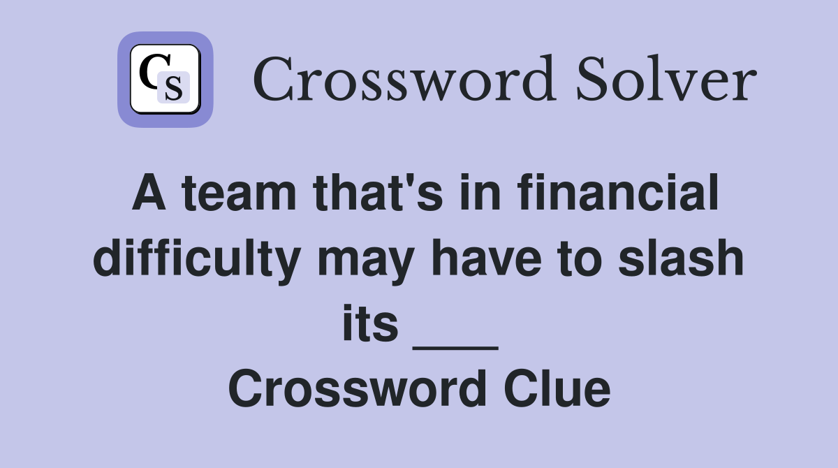 A team that's in financial difficulty may have to slash its ___ Crossword Clue