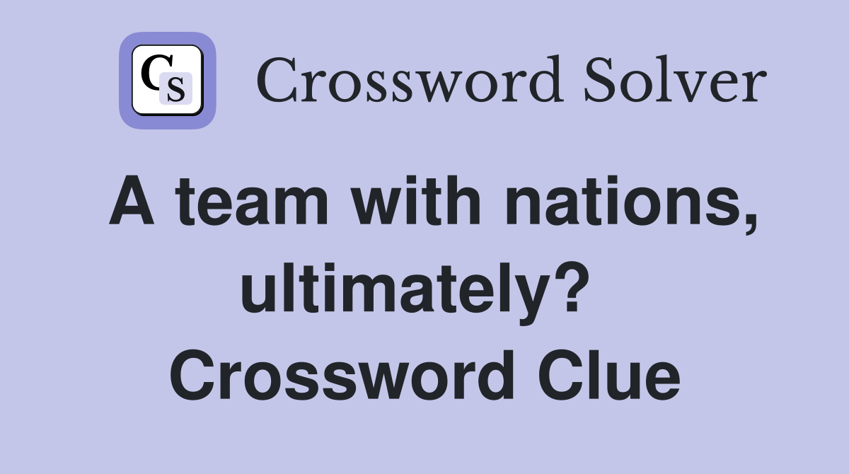 A team with nations, ultimately?  Crossword Clue