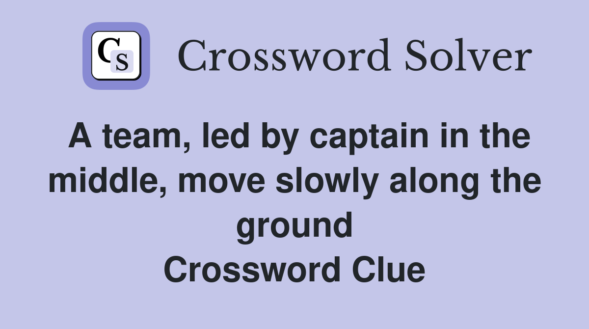 A team, led by captain in the middle, move slowly along the ground Crossword Clue