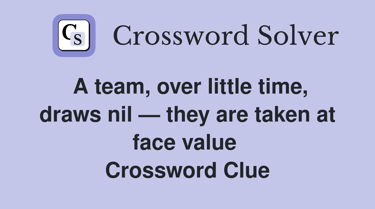 A team, over little time, draws nil — they are taken at face value  Crossword Clue