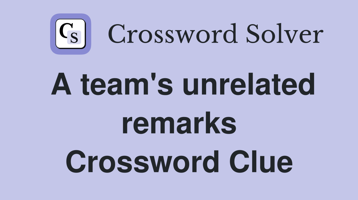 A team's unrelated remarks Crossword Clue