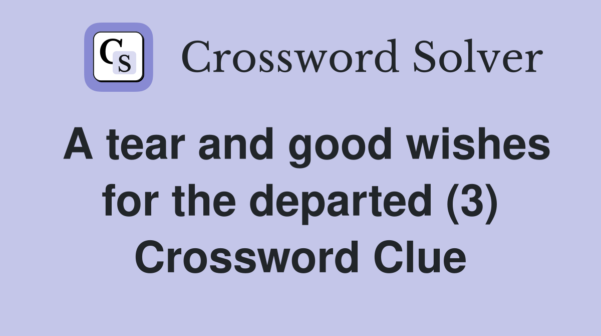 A tear and good wishes for the departed (3) Crossword Clue