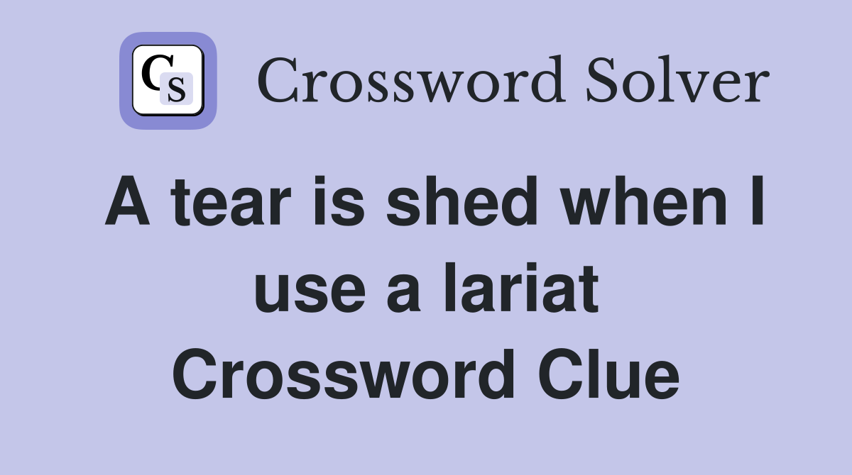 A tear is shed when I use a lariat Crossword Clue