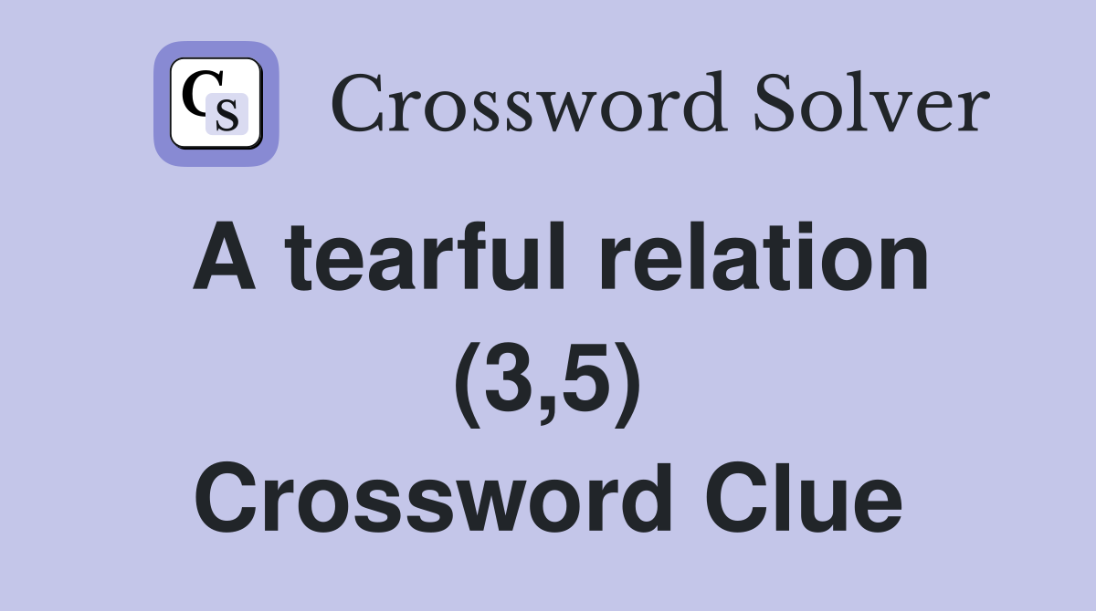 A tearful relation (3,5) Crossword Clue