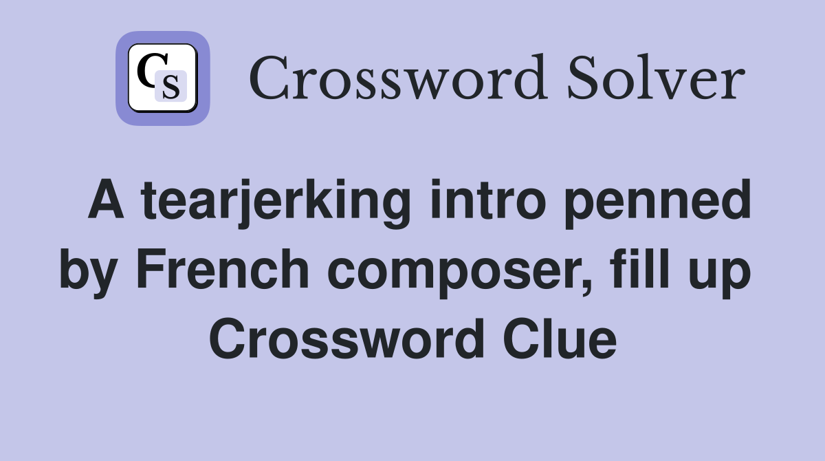 A tearjerking intro penned by French composer, fill up  Crossword Clue