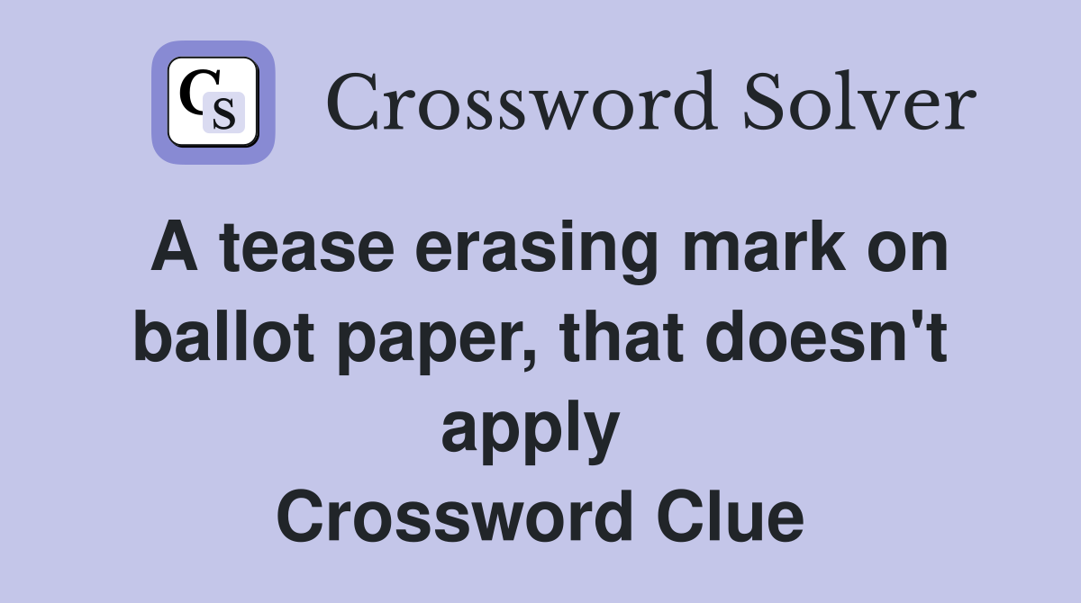 A tease erasing mark on ballot paper, that doesn't apply  Crossword Clue