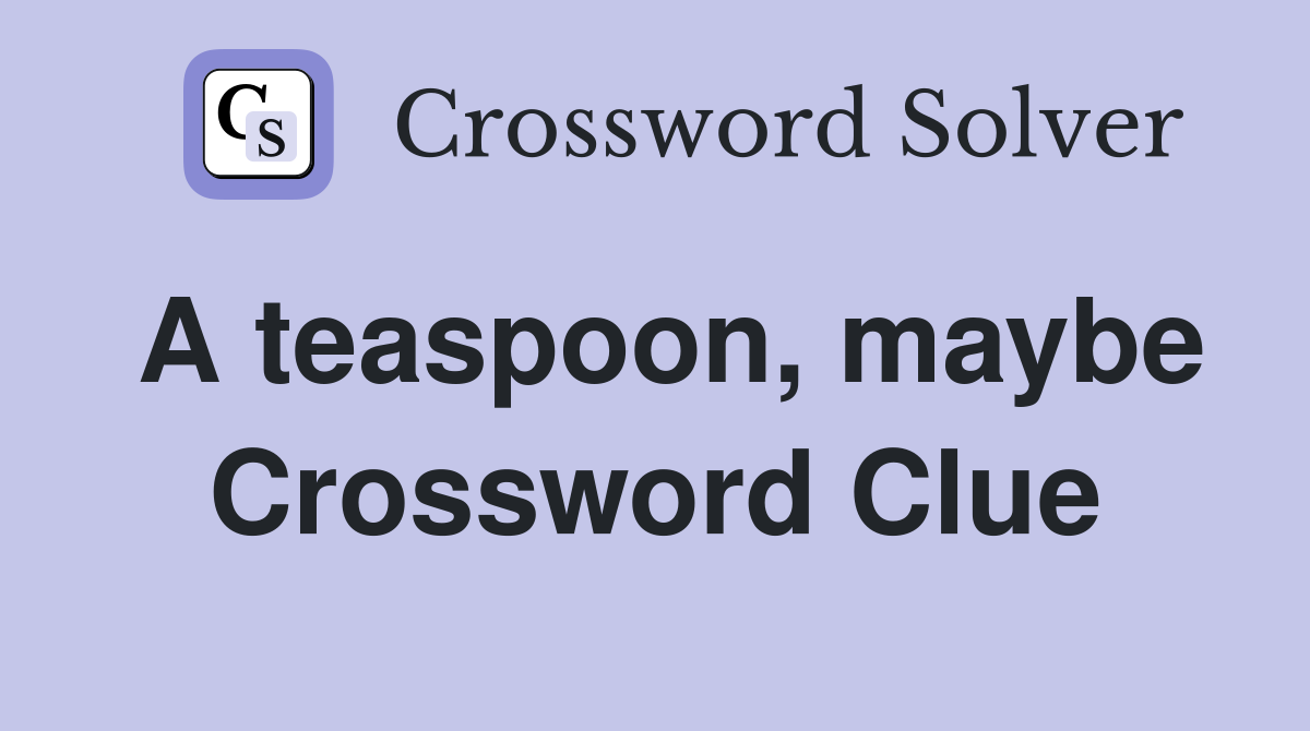 A teaspoon, maybe Crossword Clue