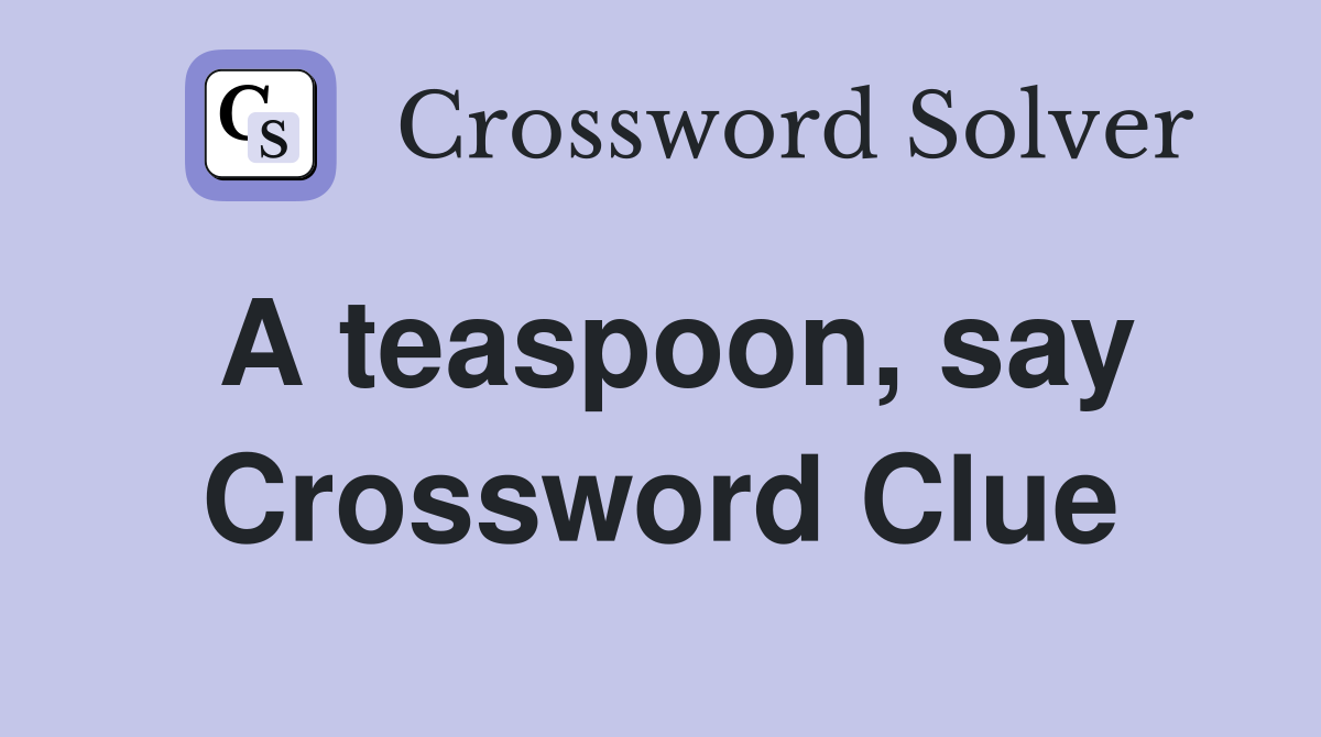 A teaspoon, say Crossword Clue
