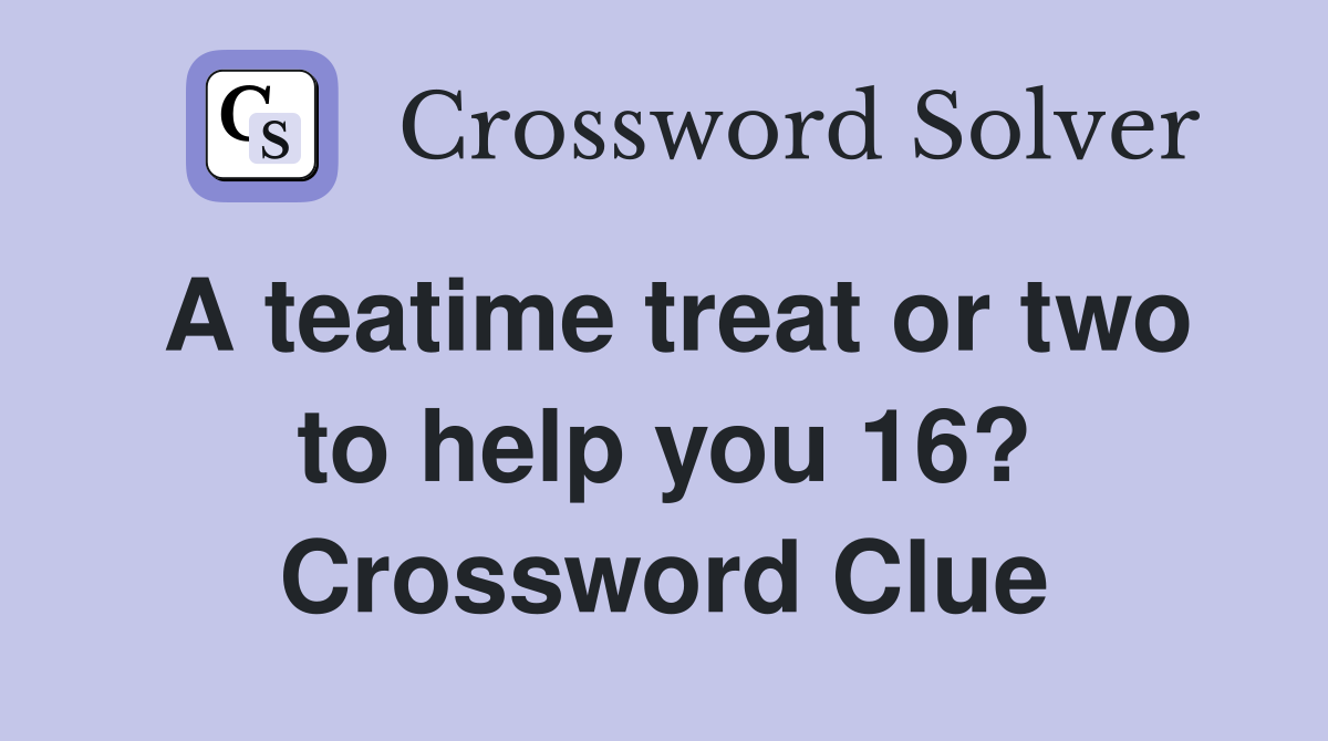 A teatime treat or two to help you 16? Crossword Clue