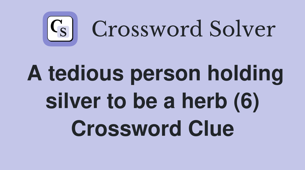 A tedious person holding silver to be a herb (6) Crossword Clue