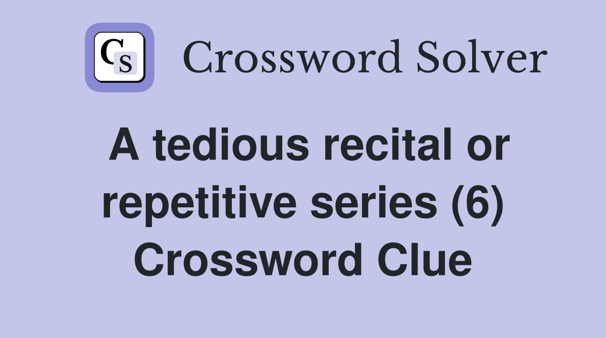 A tedious recital or repetitive series (6) Crossword Clue