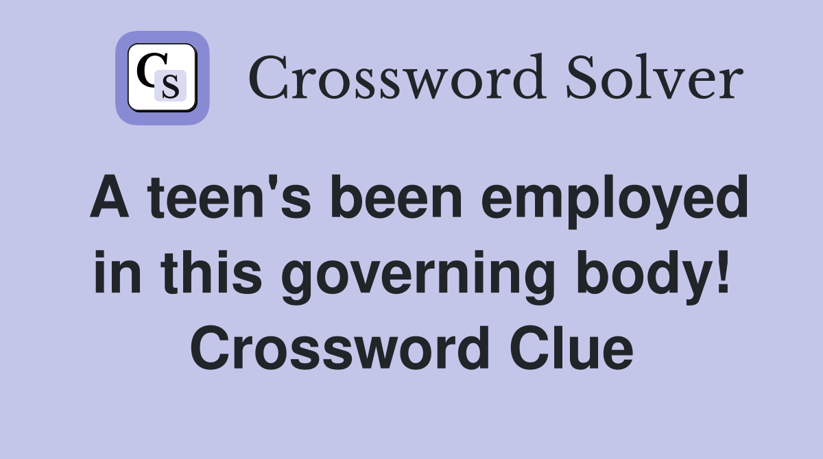 A teen's been employed in this governing body! Crossword Clue