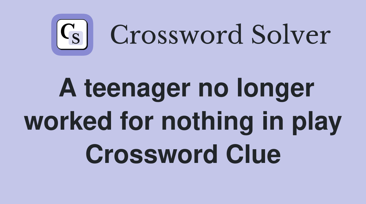 A teenager no longer worked for nothing in play Crossword Clue