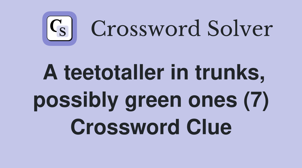 A teetotaller in trunks, possibly green ones (7) Crossword Clue