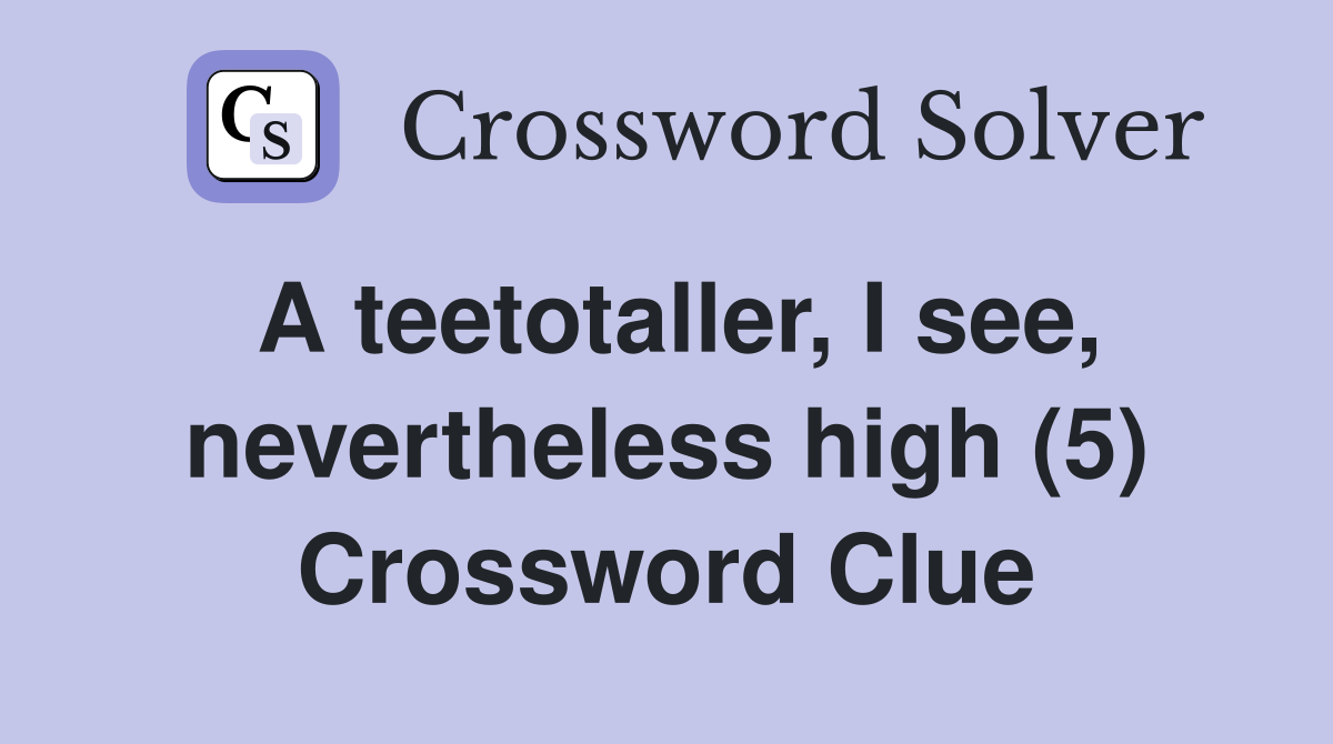 A teetotaller, I see, nevertheless high (5) Crossword Clue