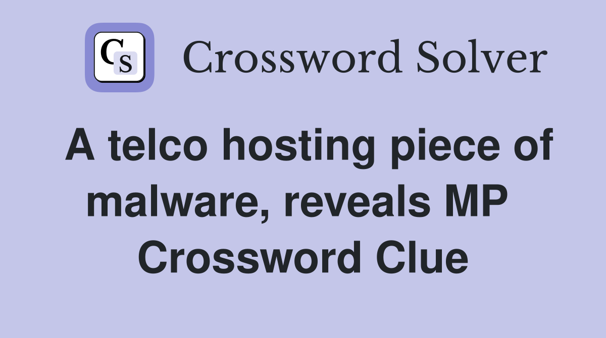 A telco hosting piece of malware, reveals MP  Crossword Clue