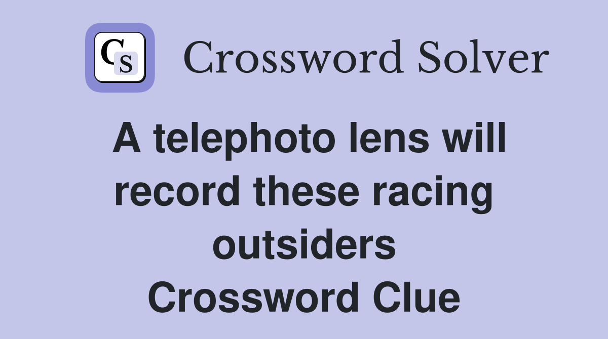 A telephoto lens will record these racing outsiders Crossword Clue