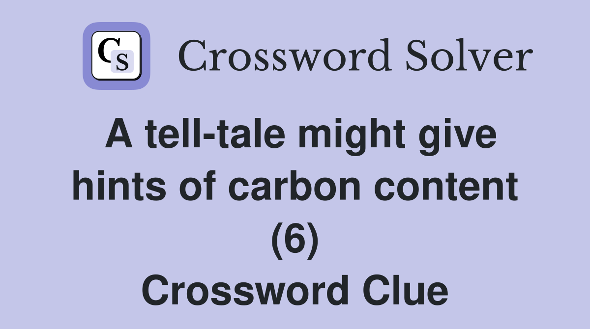A tell-tale might give hints of carbon content (6) Crossword Clue