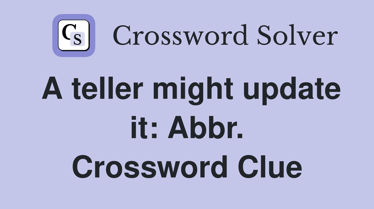 A teller might update it: Abbr. Crossword Clue