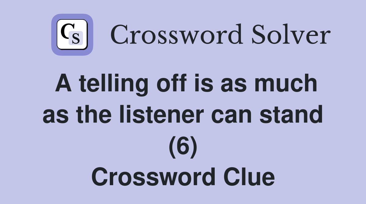A telling off is as much as the listener can stand (6) Crossword Clue