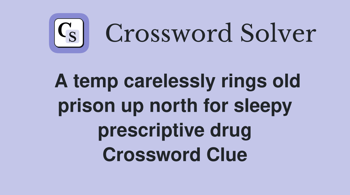 A temp carelessly rings old prison up north for sleepy prescriptive drug Crossword Clue