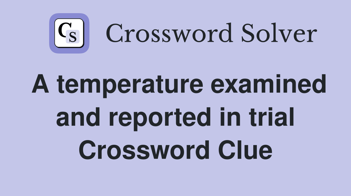 A temperature examined and reported in trial Crossword Clue