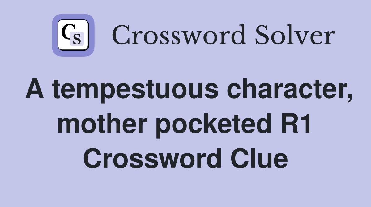 A tempestuous character, mother pocketed R1 Crossword Clue