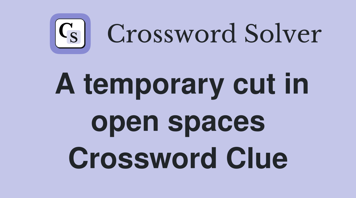 A temporary cut in open spaces Crossword Clue