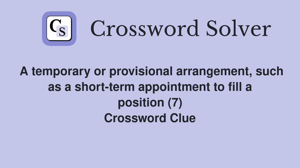 A temporary or provisional arrangement, such as a short-term appointment to fill a position (7) Crossword Clue