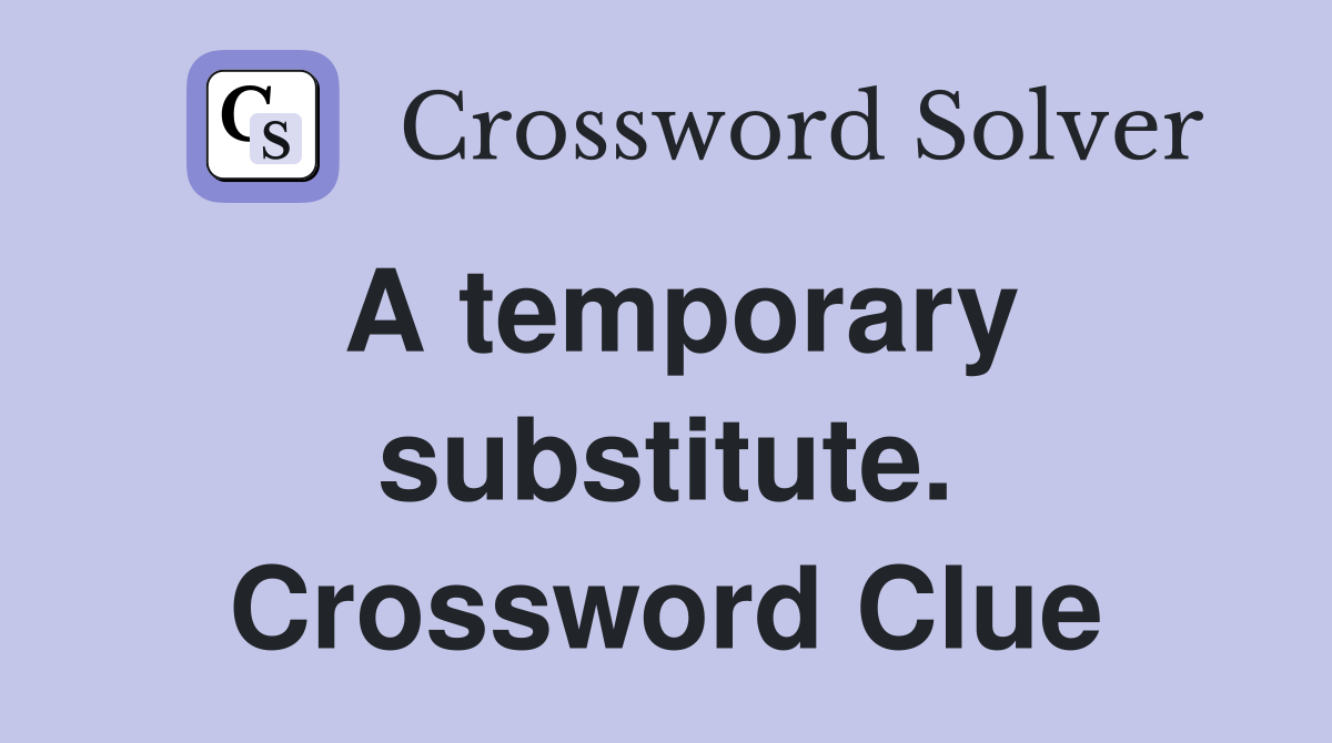 A temporary substitute. Crossword Clue
