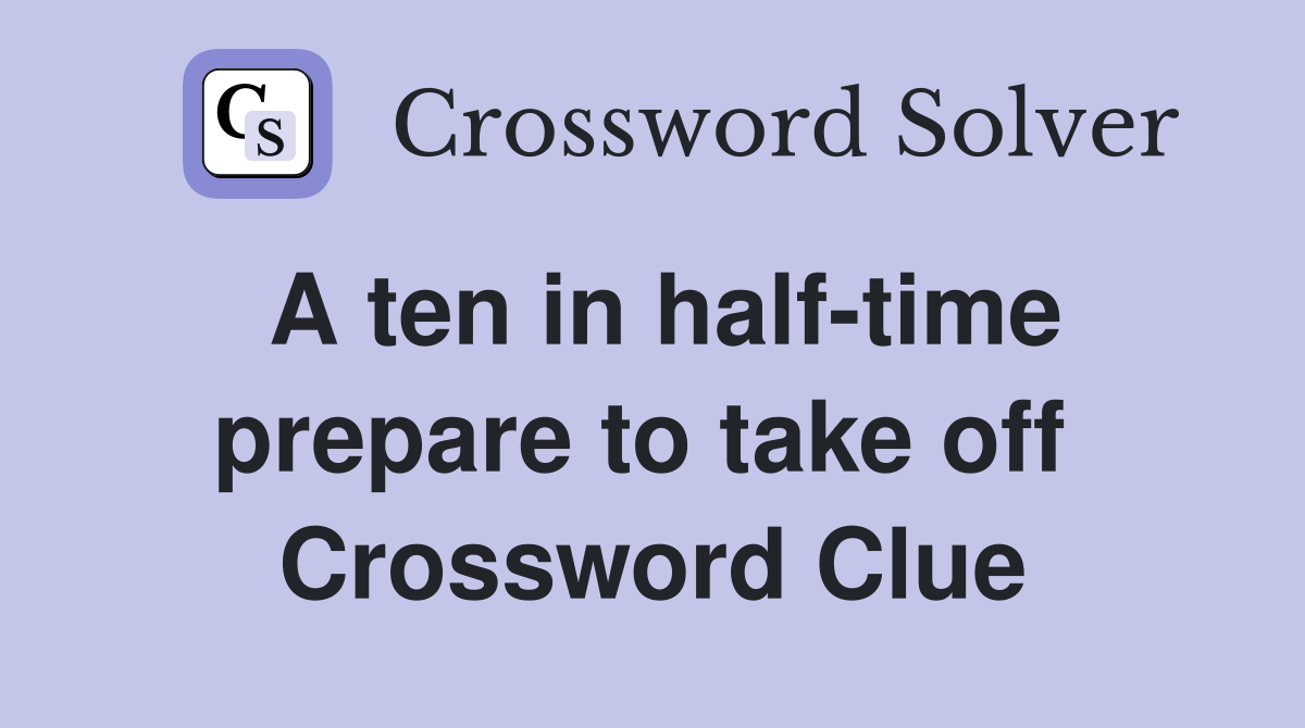 A ten in half-time prepare to take off  Crossword Clue