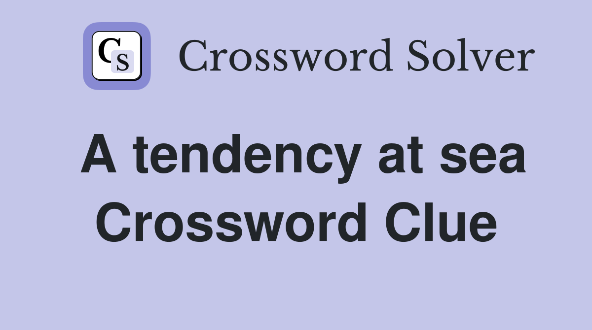 A tendency at sea Crossword Clue