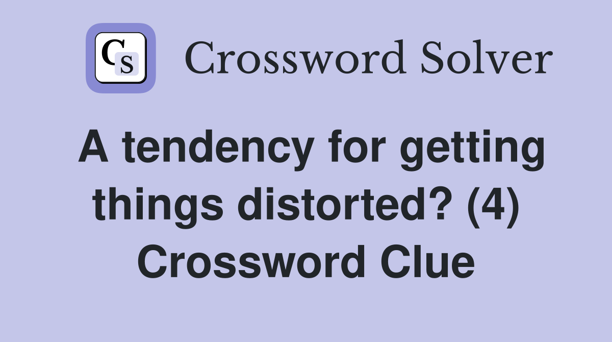 A tendency for getting things distorted? (4) Crossword Clue