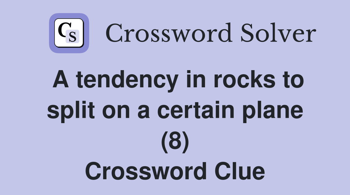 A tendency in rocks to split on a certain plane (8) Crossword Clue
