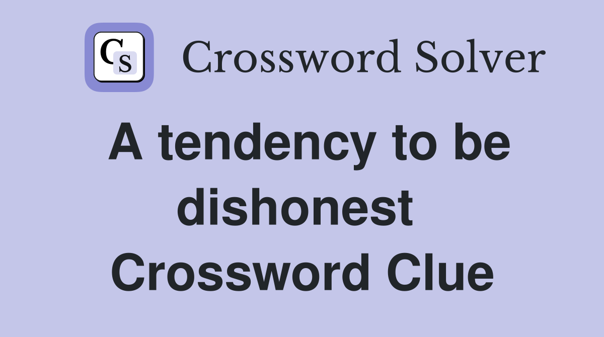 A tendency to be dishonest  Crossword Clue