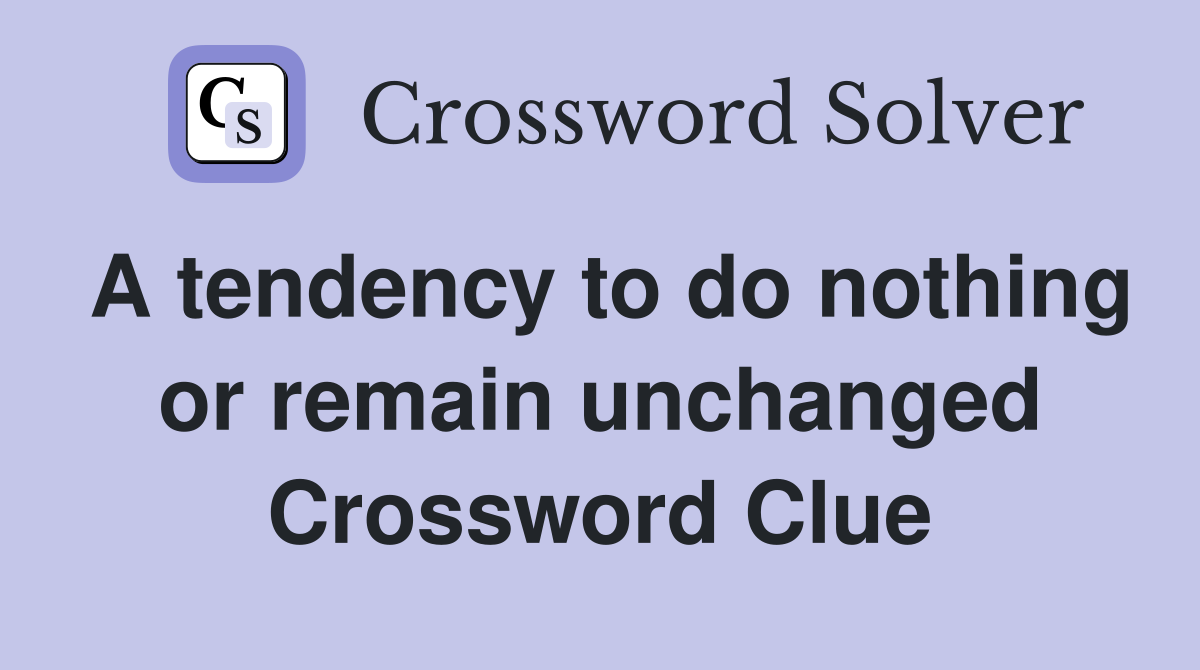 A tendency to do nothing or remain unchanged Crossword Clue