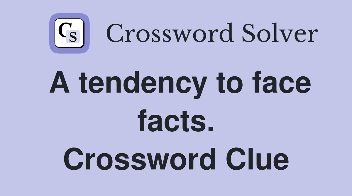 A tendency to face facts. Crossword Clue