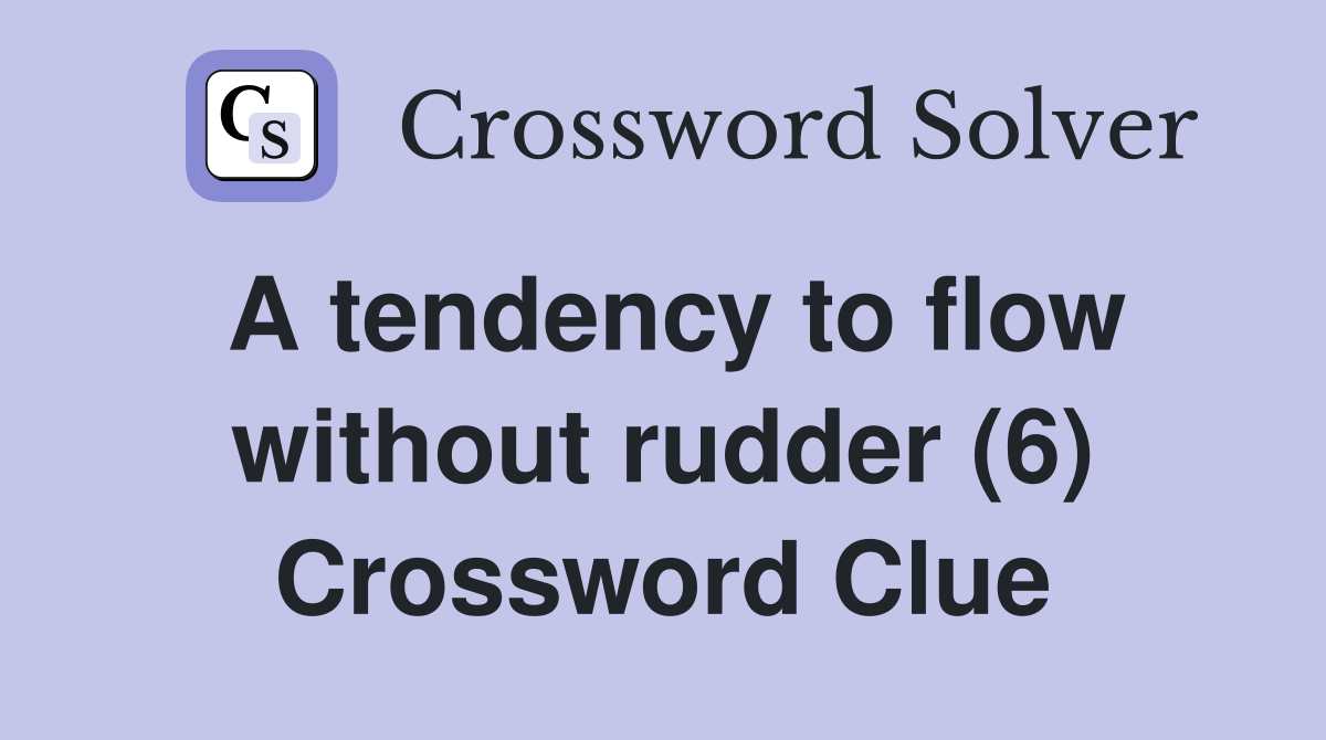 A tendency to flow without rudder (6) Crossword Clue