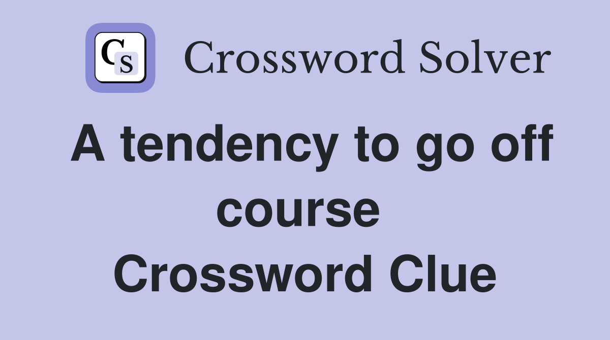 A tendency to go off course  Crossword Clue