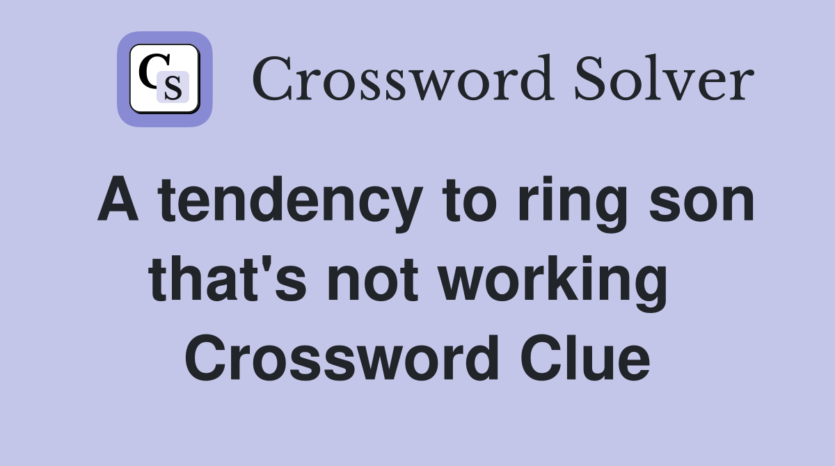 A tendency to ring son that's not working  Crossword Clue