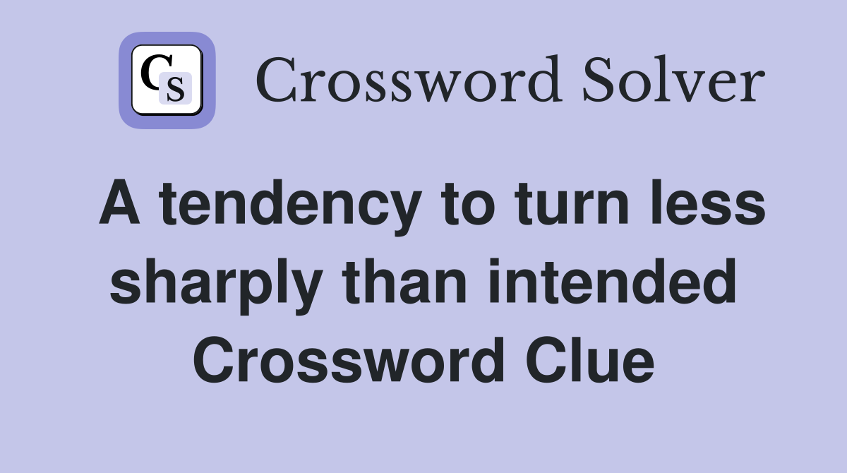 A tendency to turn less sharply than intended Crossword Clue