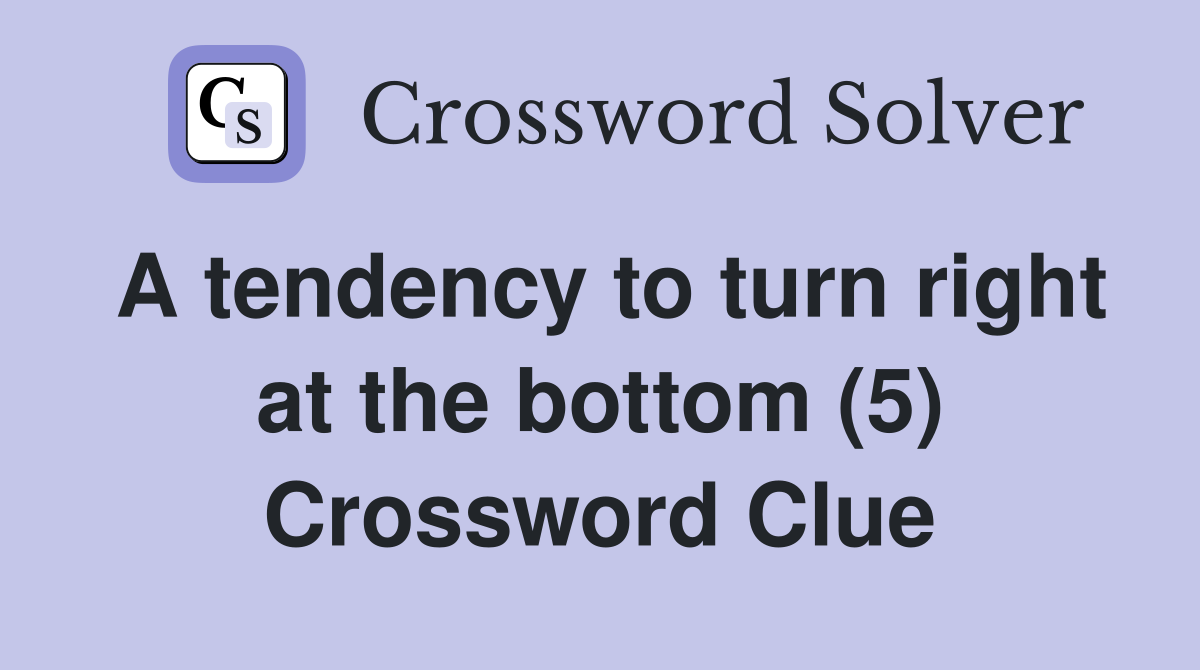 A tendency to turn right at the bottom (5) Crossword Clue