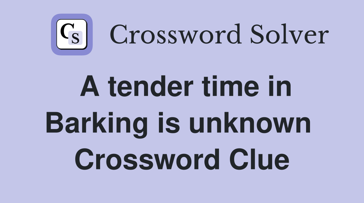 A tender time in Barking is unknown  Crossword Clue